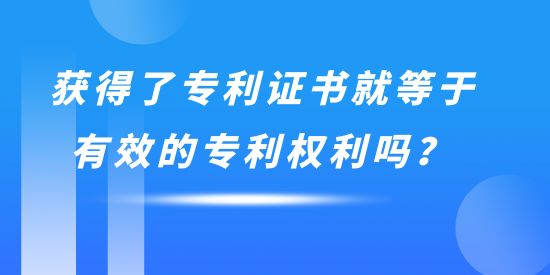 获得了专利证书就等于有效的专利权利吗,