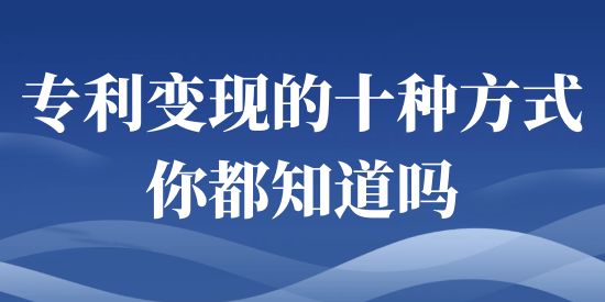 专利变现的十种方式你都知道吗